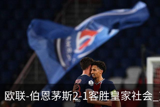 欧联-伯恩茅斯2-1客胜皇家社会 克鲁伊维特破门拉扬建功