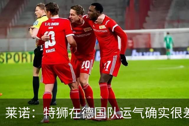 莱诺：特狮在德国队运气确实很差 乌尔比希是诺伊尔的热门接班人